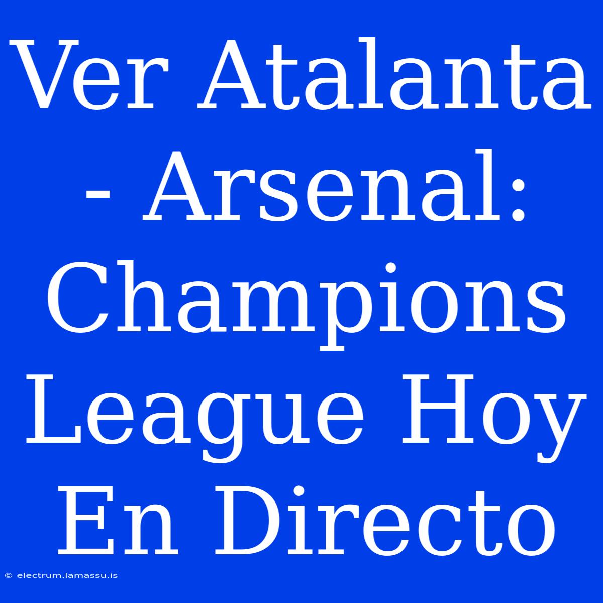 Ver Atalanta - Arsenal: Champions League Hoy En Directo