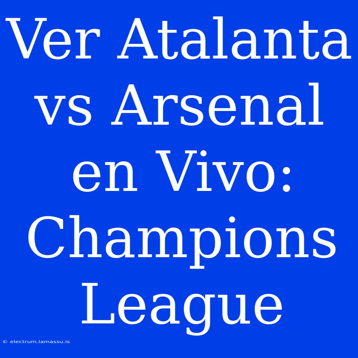 Ver Atalanta Vs Arsenal En Vivo: Champions League 