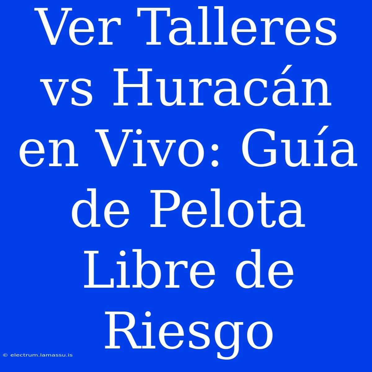 Ver Talleres Vs Huracán En Vivo: Guía De Pelota Libre De Riesgo