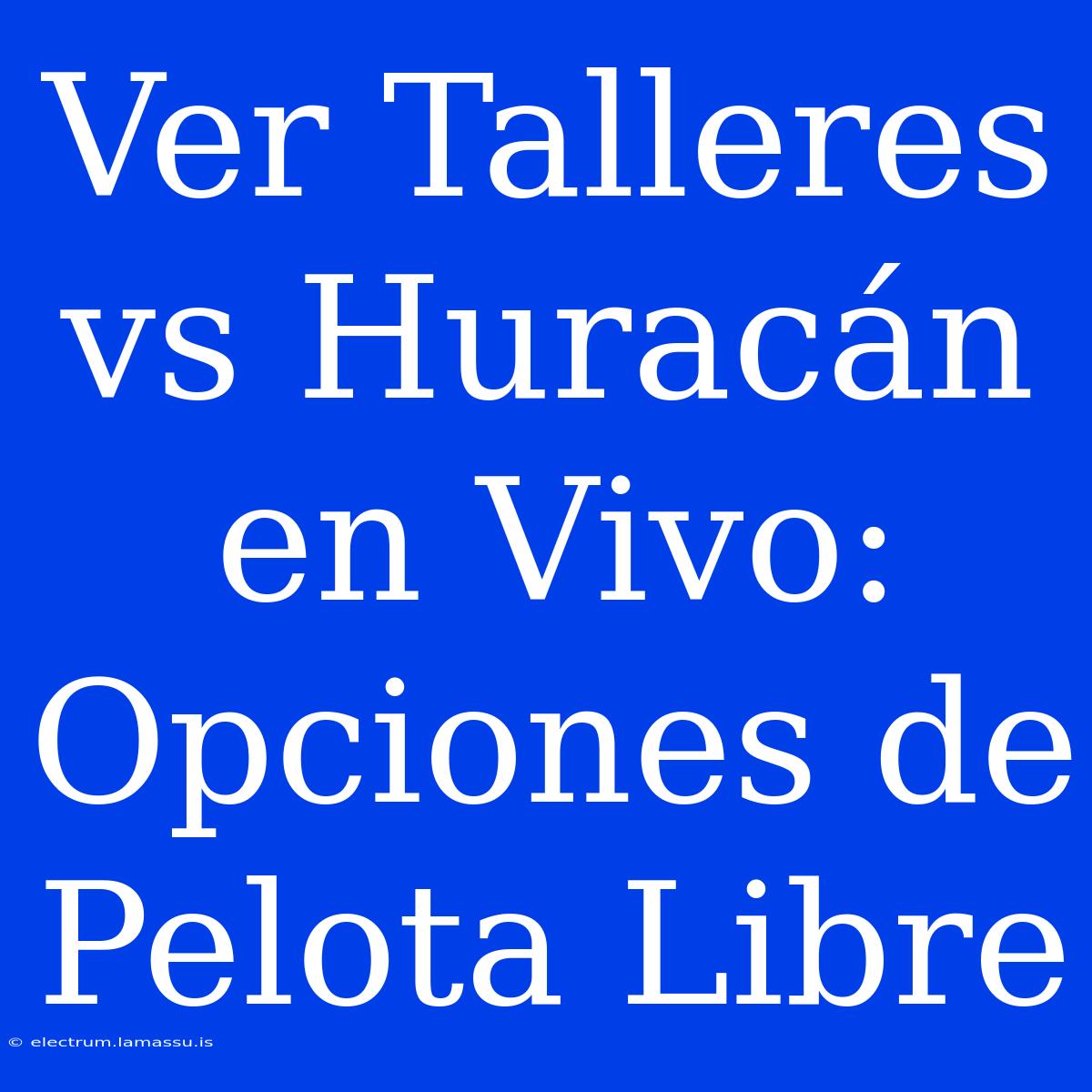 Ver Talleres Vs Huracán En Vivo: Opciones De Pelota Libre