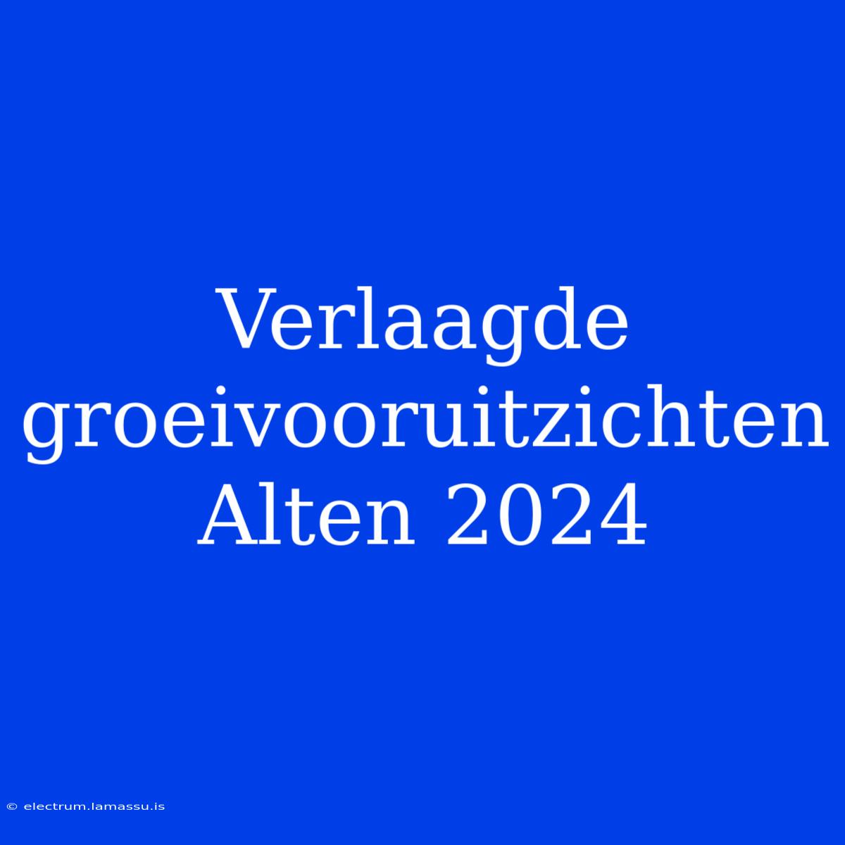 Verlaagde Groeivooruitzichten Alten 2024