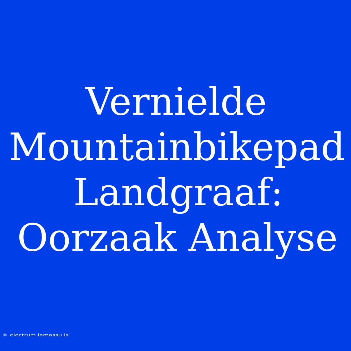 Vernielde Mountainbikepad Landgraaf: Oorzaak Analyse