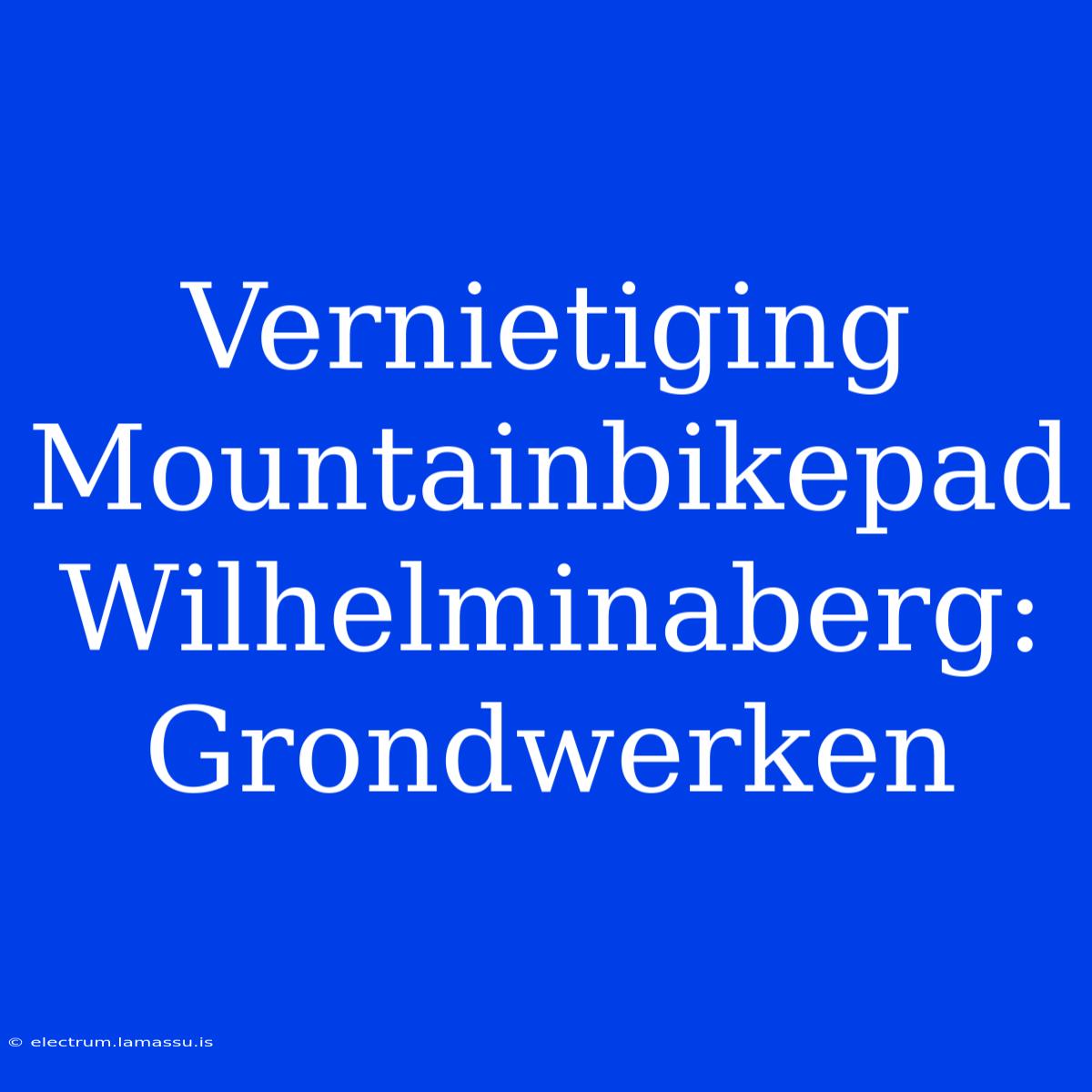 Vernietiging Mountainbikepad Wilhelminaberg: Grondwerken