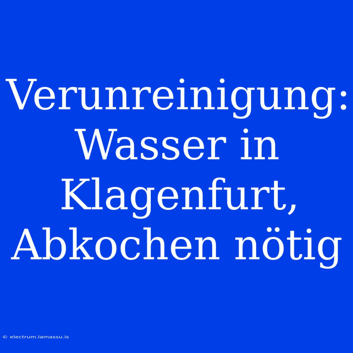 Verunreinigung: Wasser In Klagenfurt, Abkochen Nötig