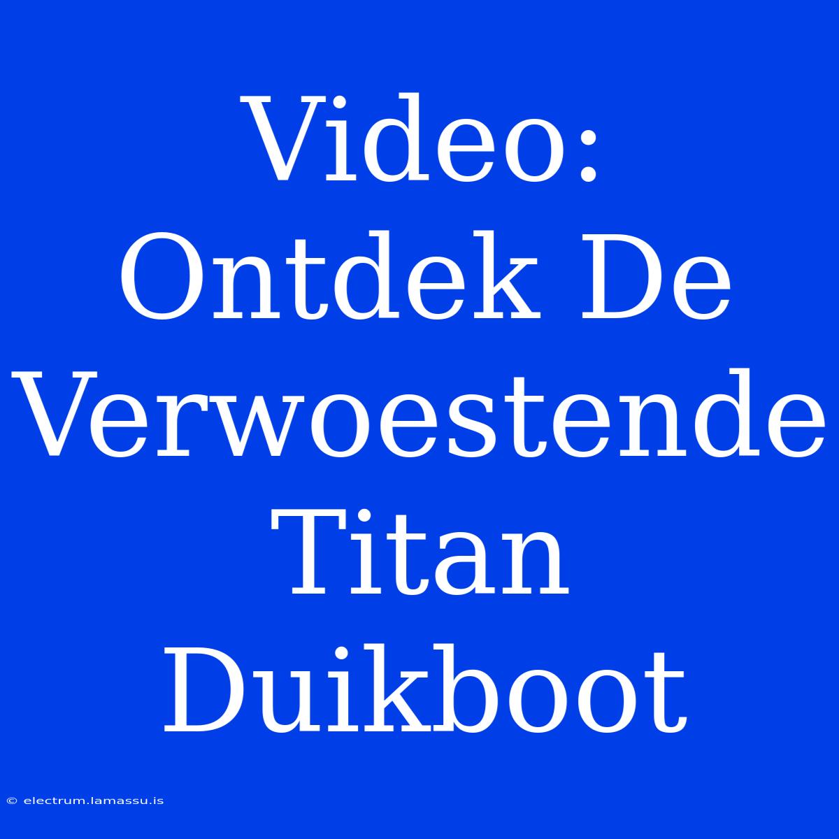 Video: Ontdek De Verwoestende Titan Duikboot 