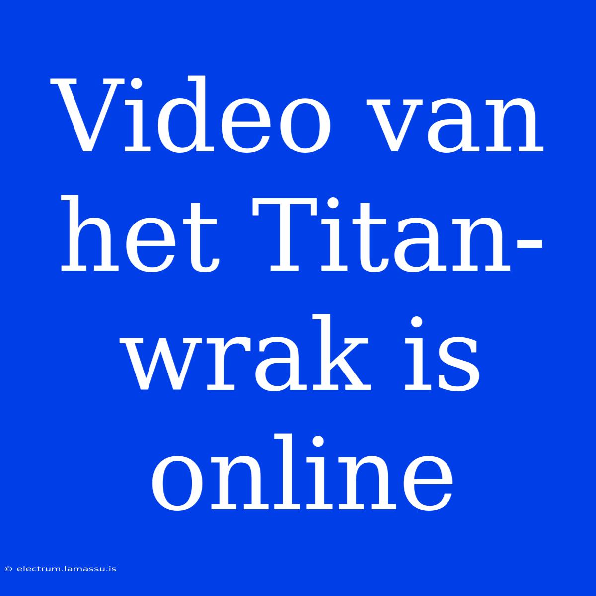 Video Van Het Titan-wrak Is Online