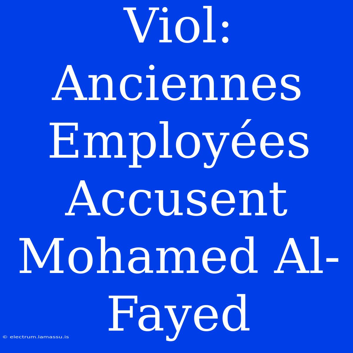 Viol: Anciennes Employées Accusent Mohamed Al-Fayed