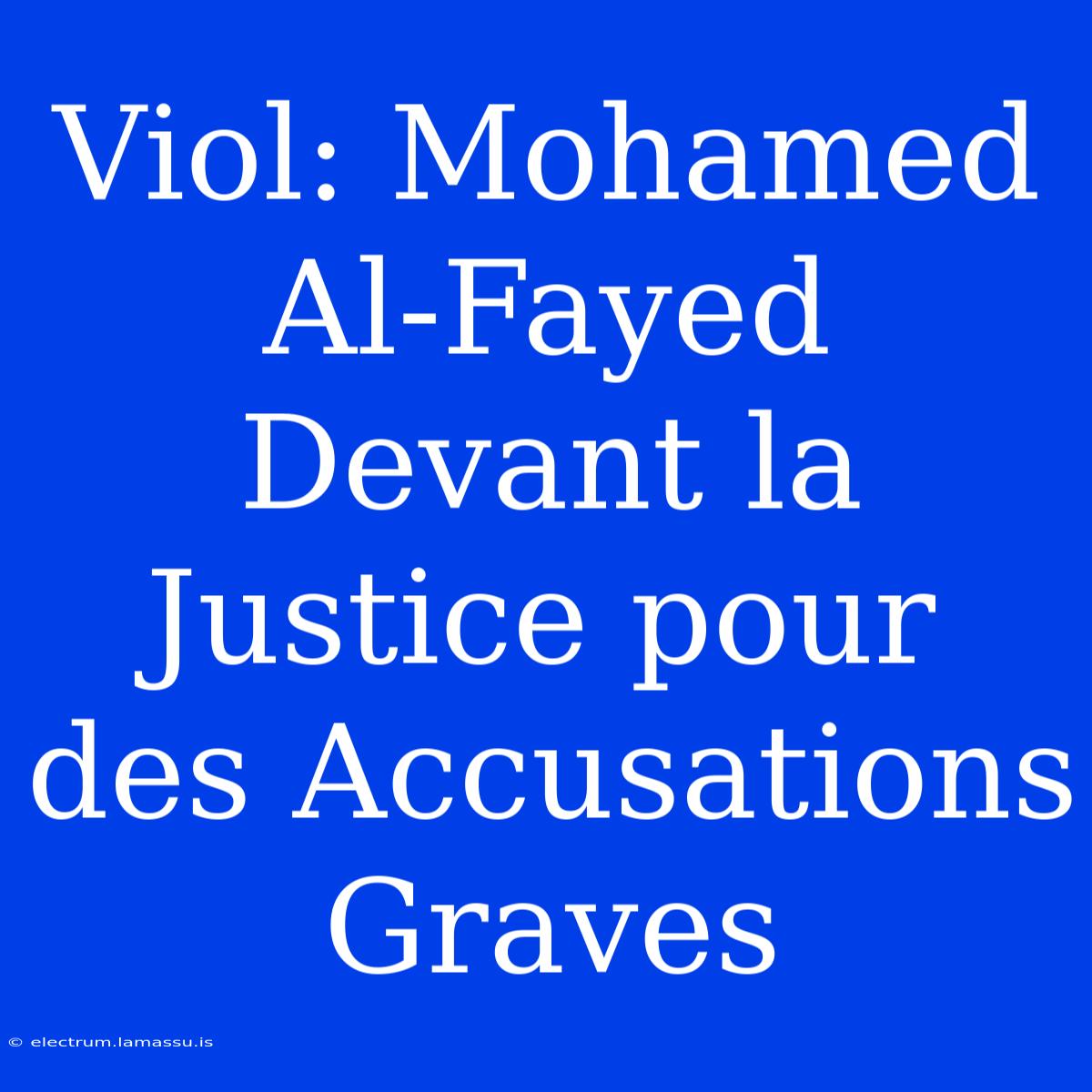 Viol: Mohamed Al-Fayed Devant La Justice Pour Des Accusations Graves 