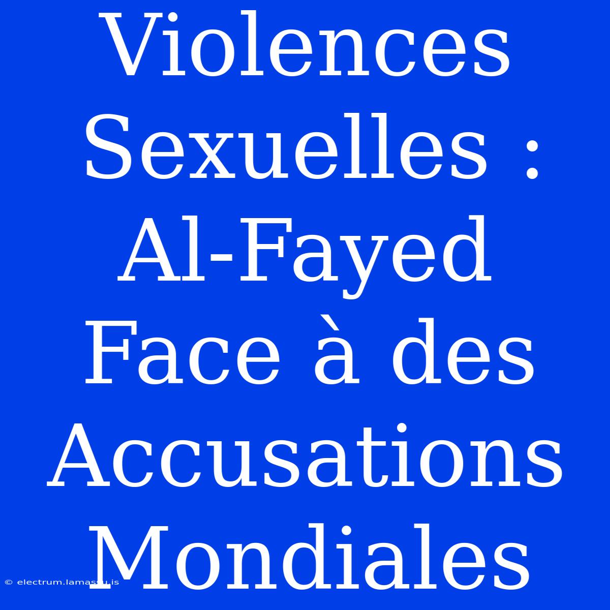 Violences Sexuelles : Al-Fayed Face À Des Accusations Mondiales