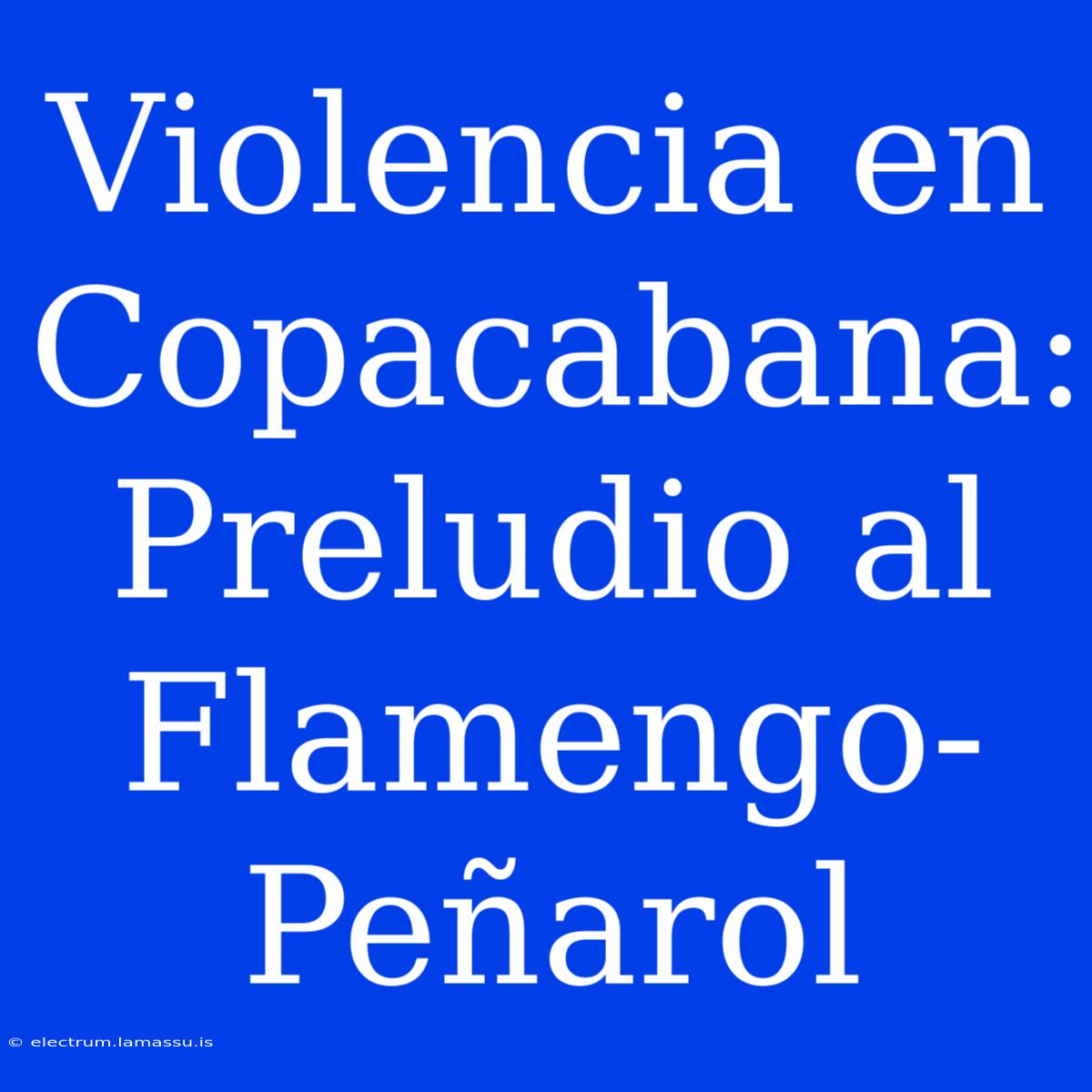 Violencia En Copacabana: Preludio Al Flamengo-Peñarol