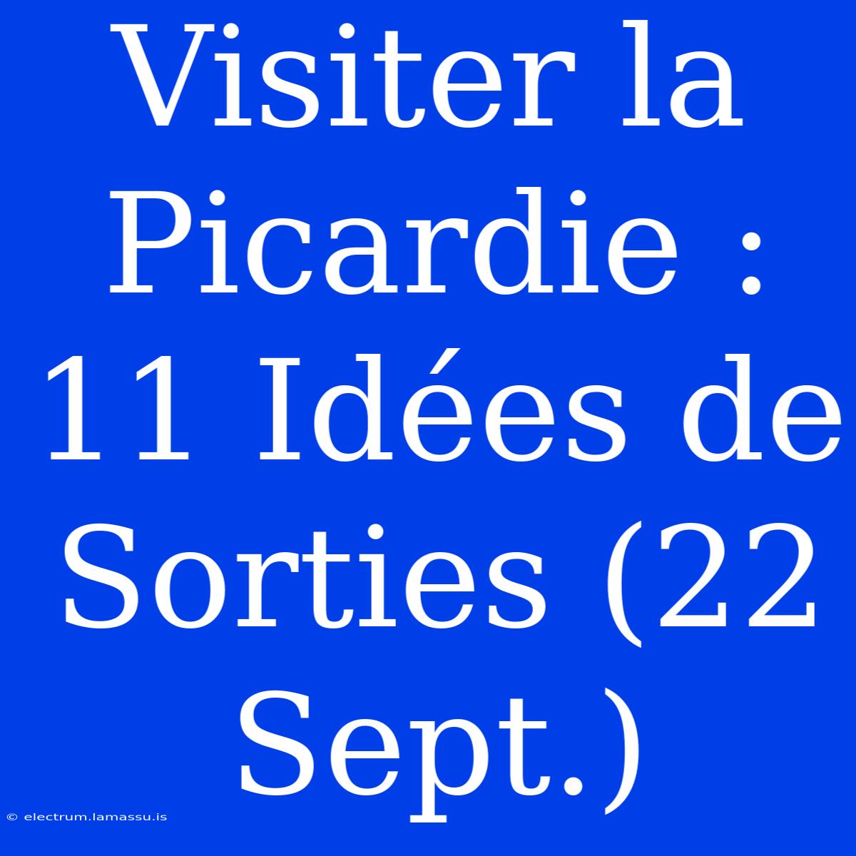 Visiter La Picardie : 11 Idées De Sorties (22 Sept.)