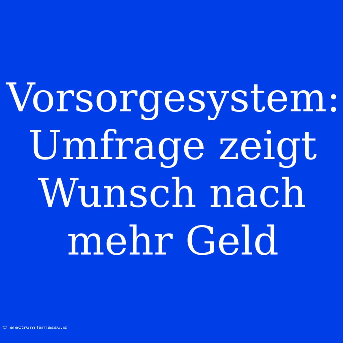 Vorsorgesystem: Umfrage Zeigt Wunsch Nach Mehr Geld