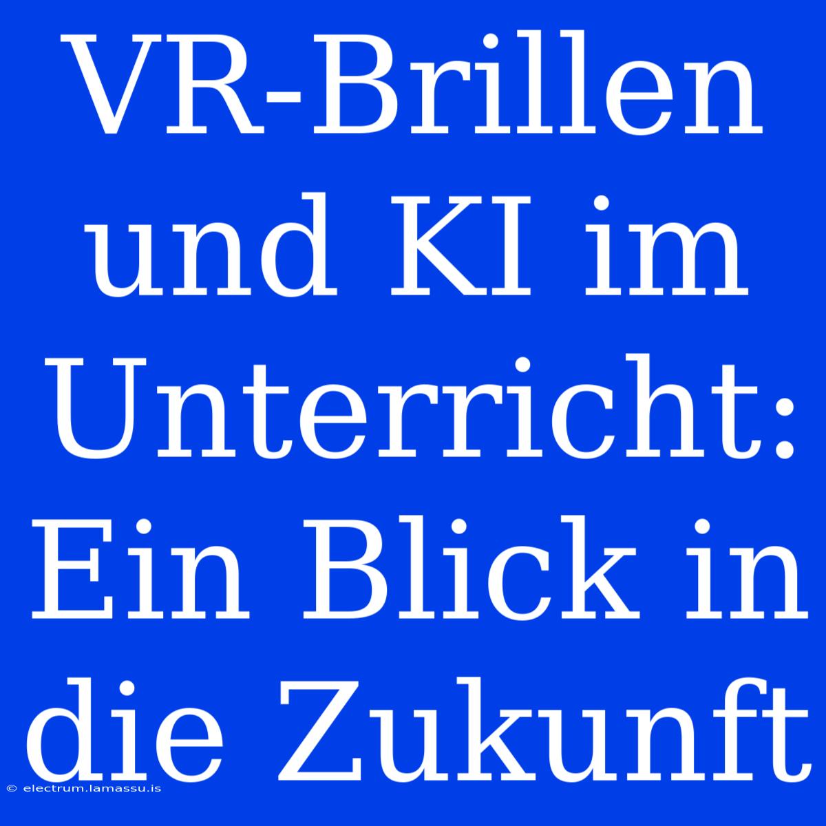 VR-Brillen Und KI Im Unterricht: Ein Blick In Die Zukunft