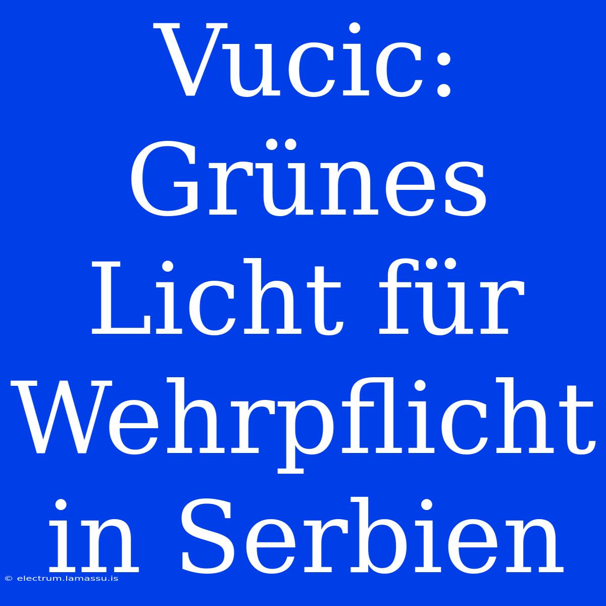 Vucic: Grünes Licht Für Wehrpflicht In Serbien