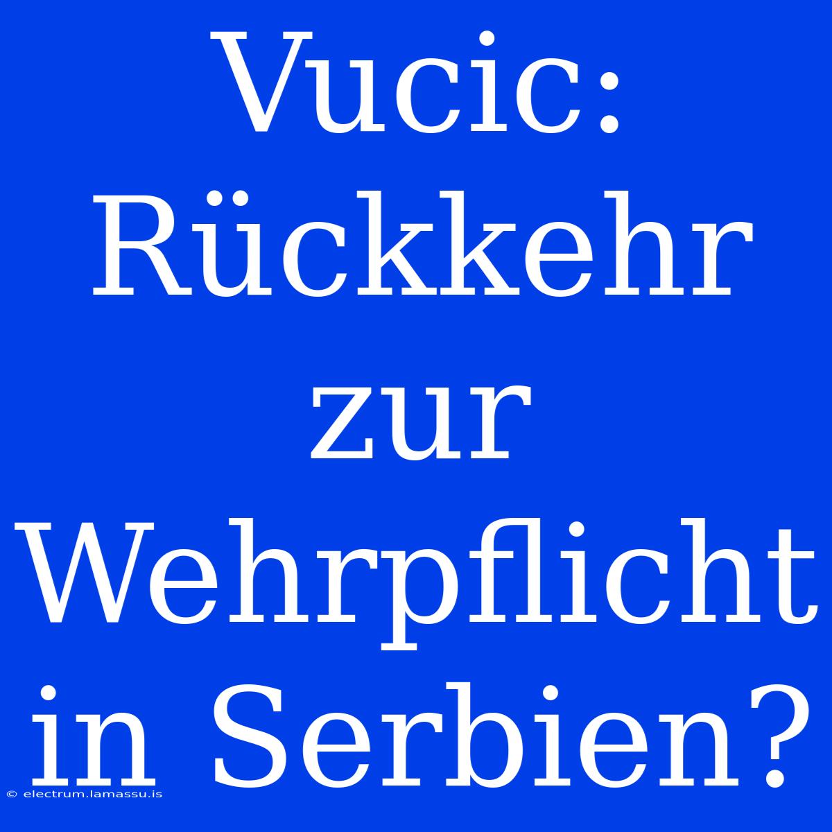 Vucic: Rückkehr Zur Wehrpflicht In Serbien?