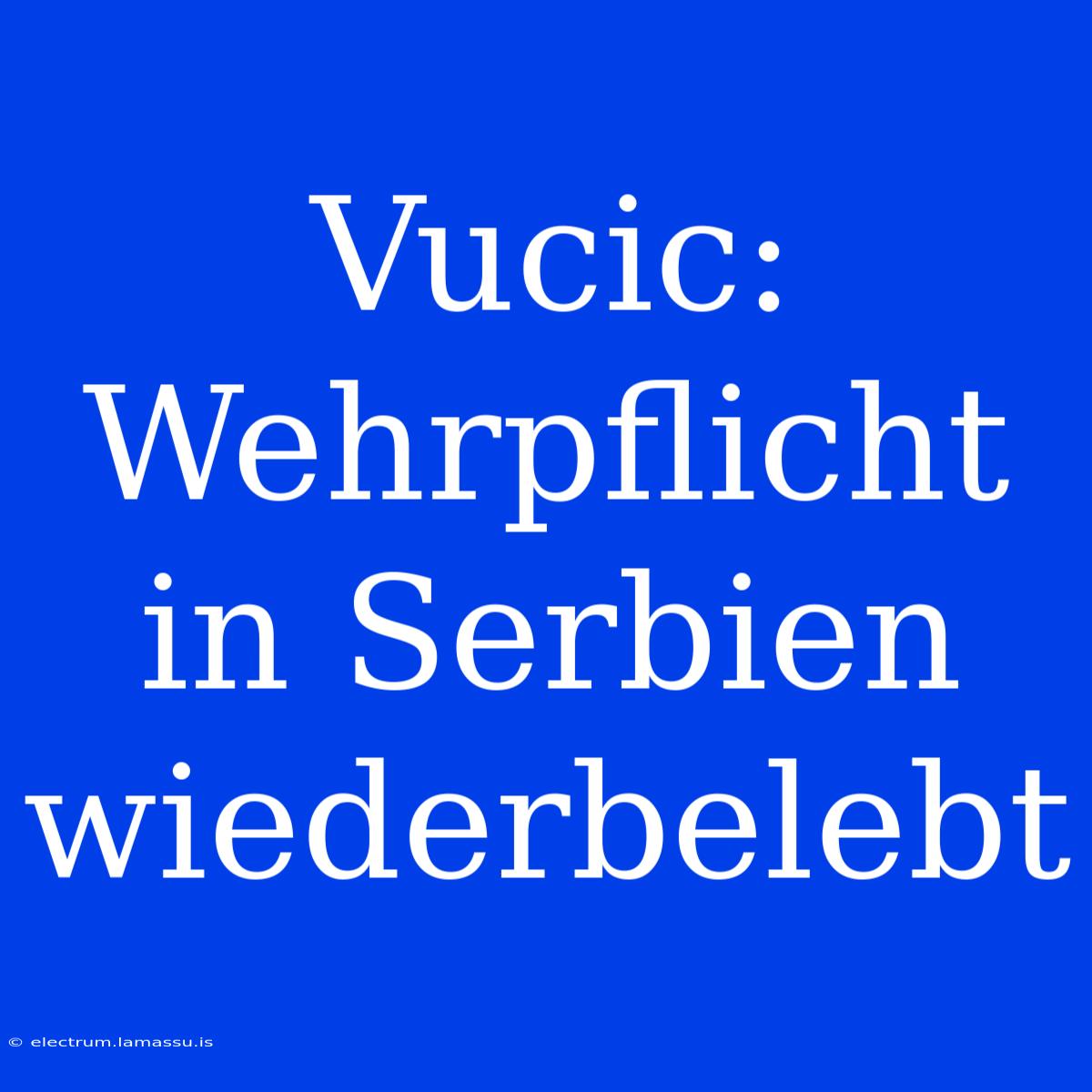 Vucic: Wehrpflicht In Serbien Wiederbelebt