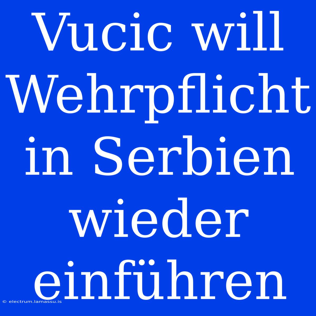 Vucic Will Wehrpflicht In Serbien Wieder Einführen