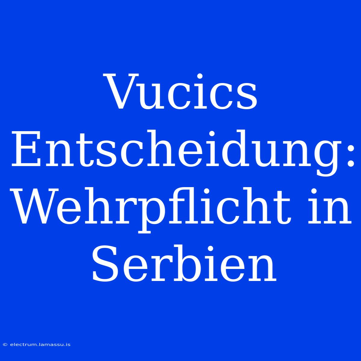 Vucics Entscheidung: Wehrpflicht In Serbien