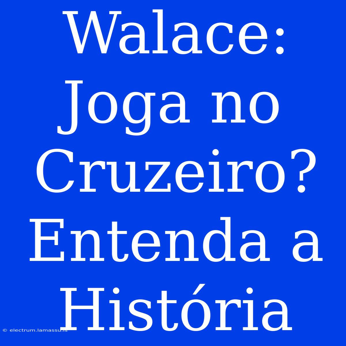 Walace: Joga No Cruzeiro? Entenda A História