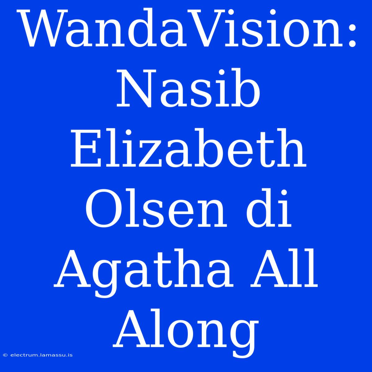 WandaVision: Nasib Elizabeth Olsen Di Agatha All Along