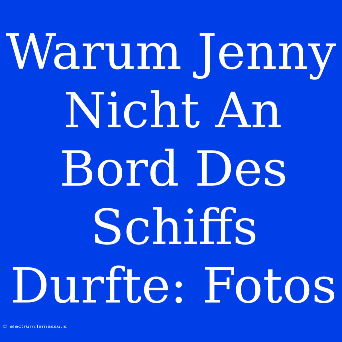 Warum Jenny Nicht An Bord Des Schiffs Durfte: Fotos 