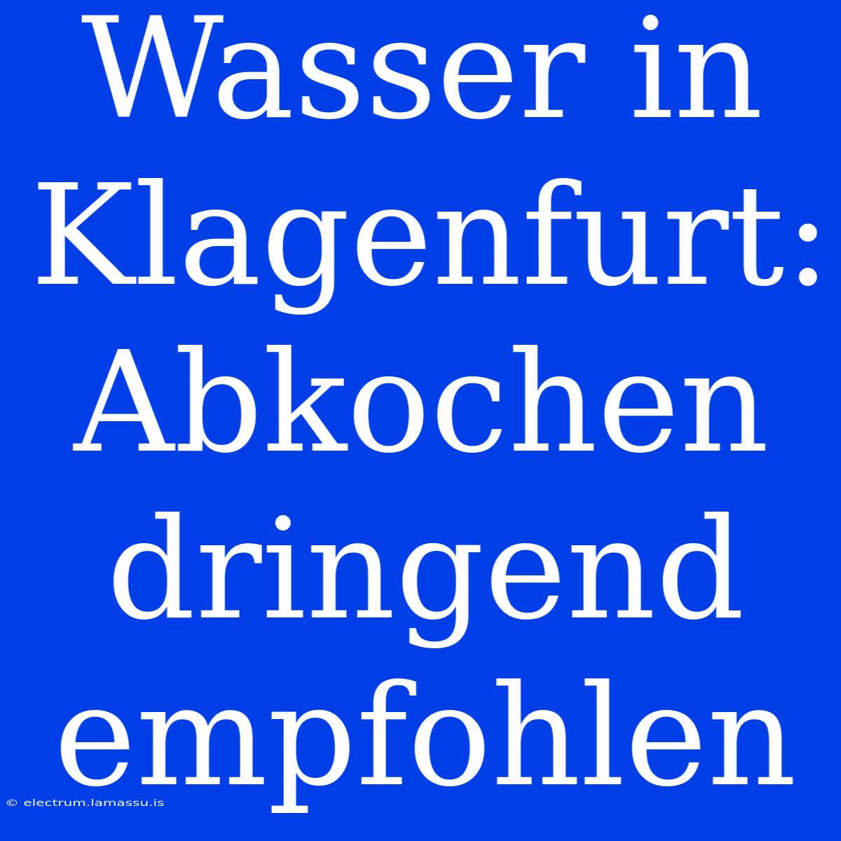 Wasser In Klagenfurt: Abkochen Dringend Empfohlen