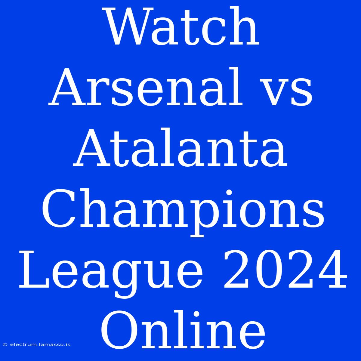 Watch Arsenal Vs Atalanta Champions League 2024 Online