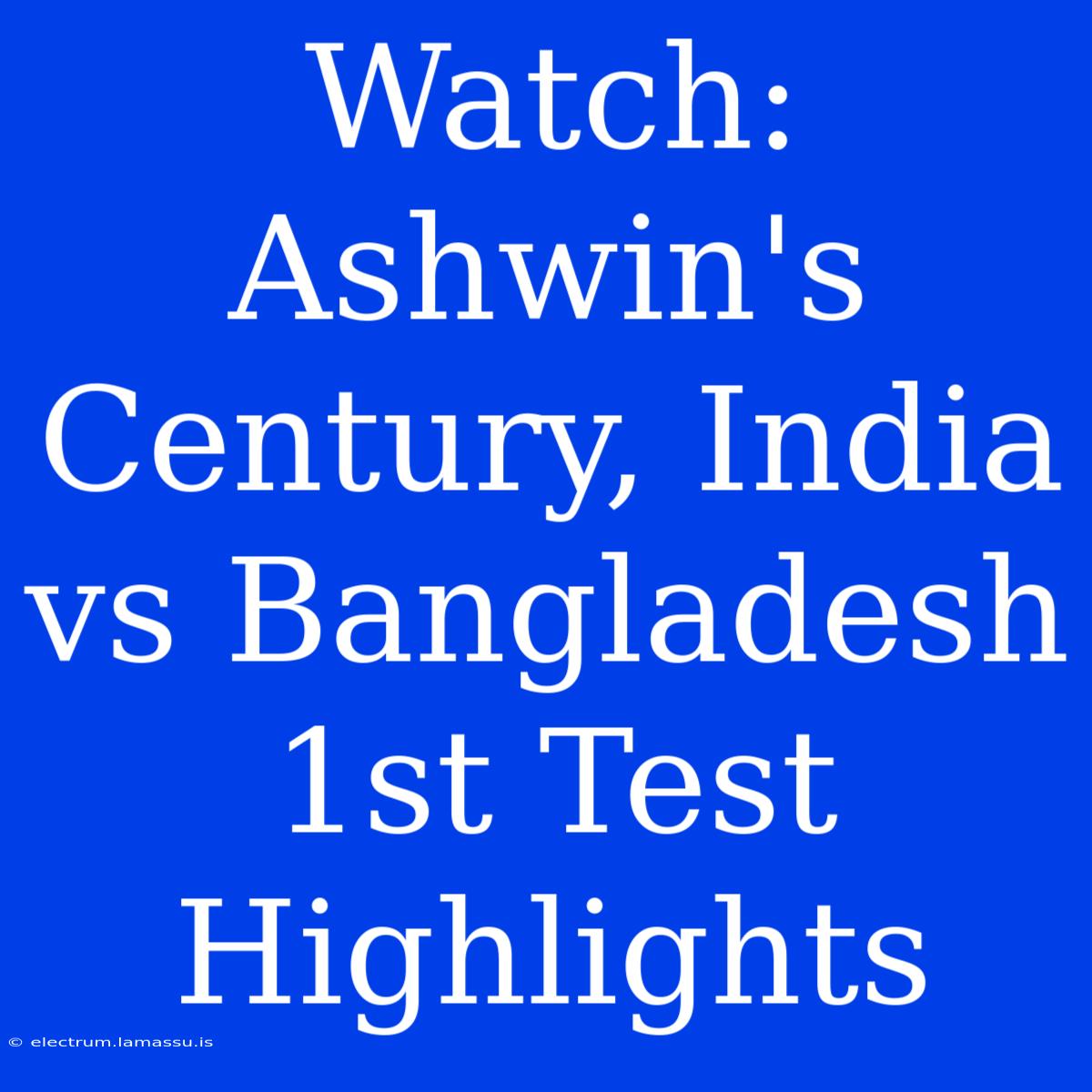 Watch: Ashwin's Century, India Vs Bangladesh 1st Test Highlights 