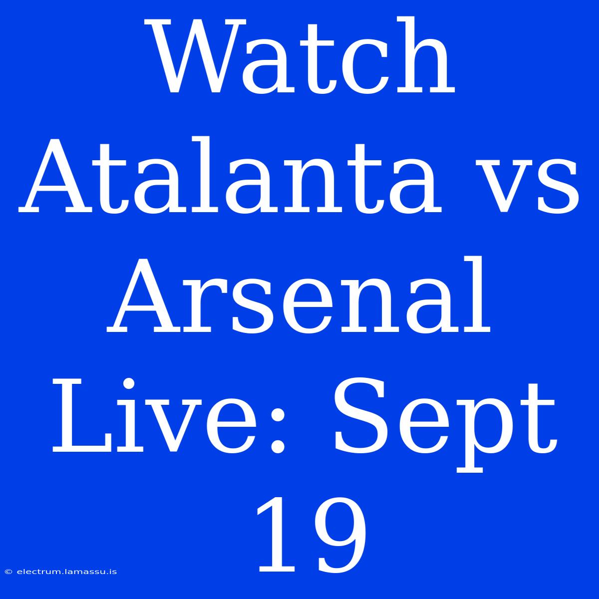 Watch Atalanta Vs Arsenal Live: Sept 19