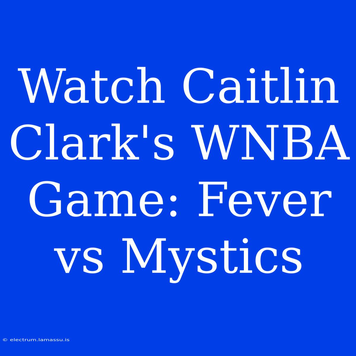 Watch Caitlin Clark's WNBA Game: Fever Vs Mystics