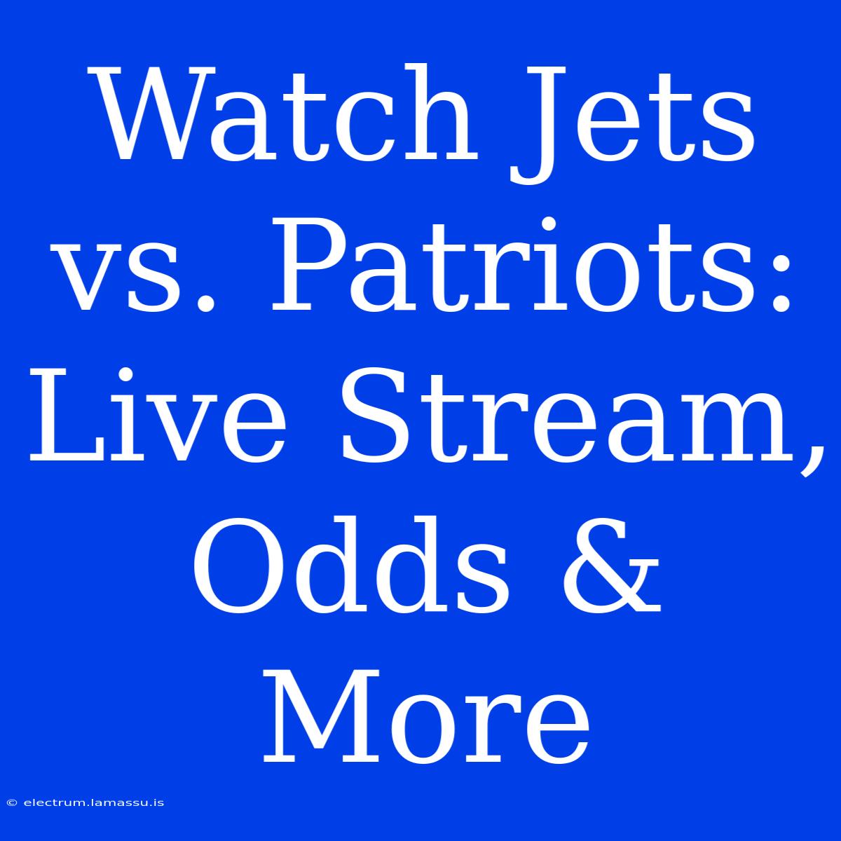 Watch Jets Vs. Patriots: Live Stream, Odds & More