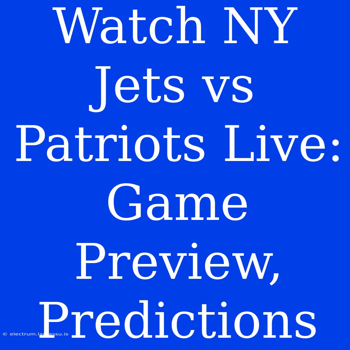 Watch NY Jets Vs Patriots Live: Game Preview, Predictions