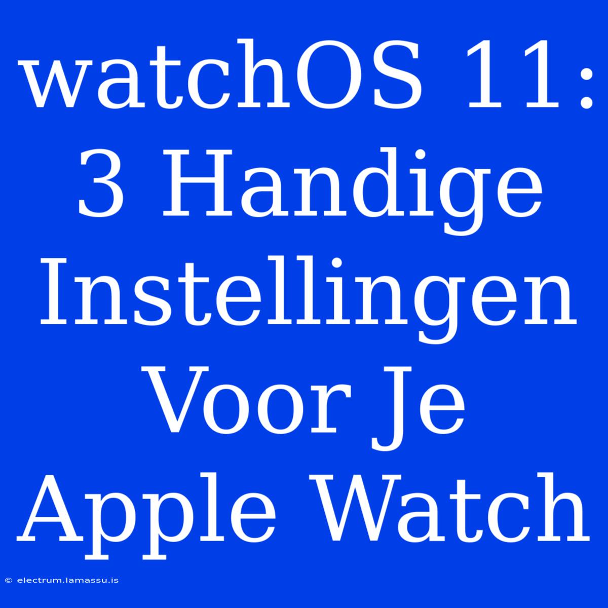 WatchOS 11: 3 Handige Instellingen Voor Je Apple Watch