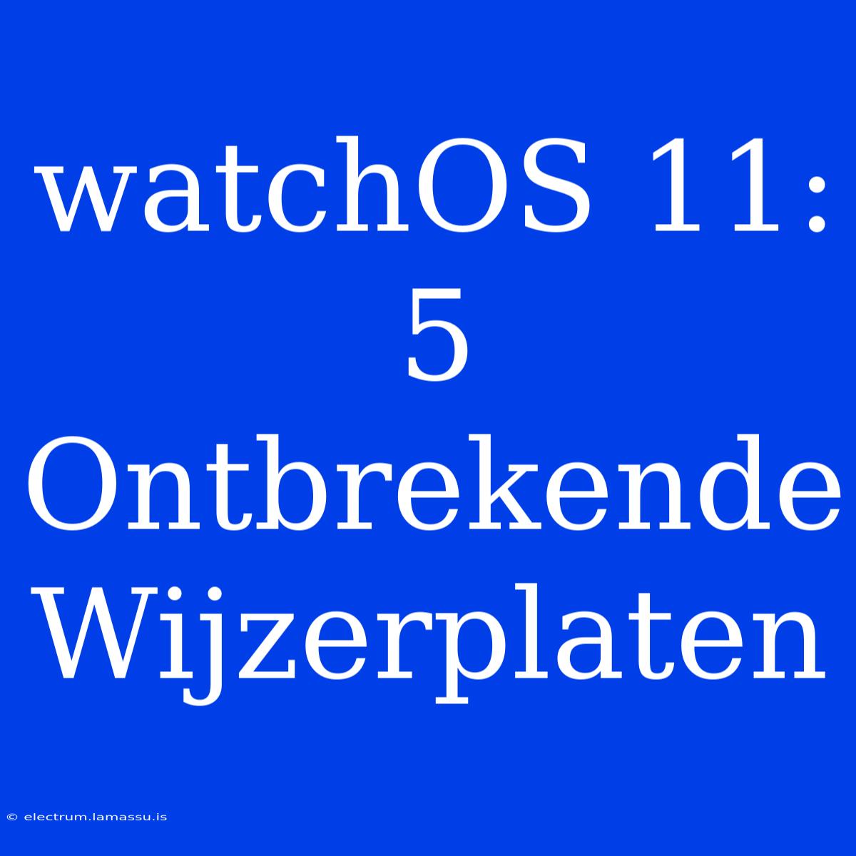 WatchOS 11: 5 Ontbrekende Wijzerplaten