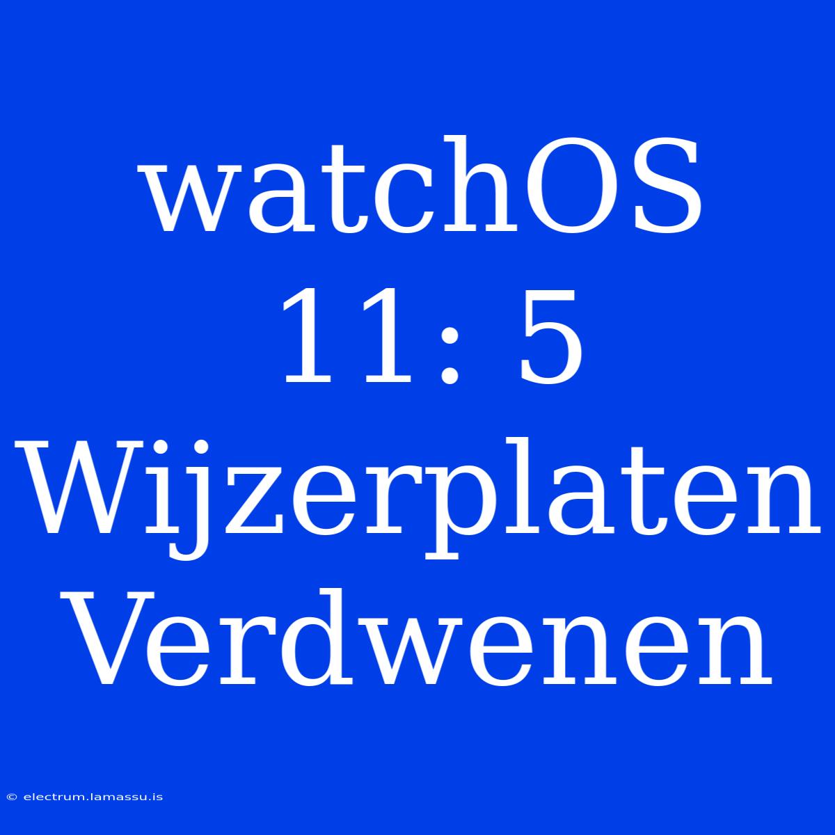 WatchOS 11: 5 Wijzerplaten Verdwenen