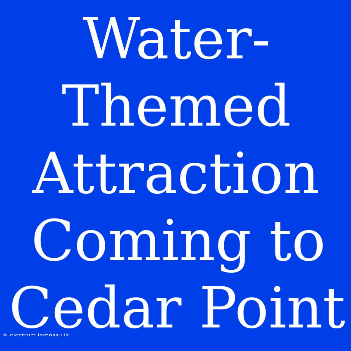 Water-Themed Attraction Coming To Cedar Point