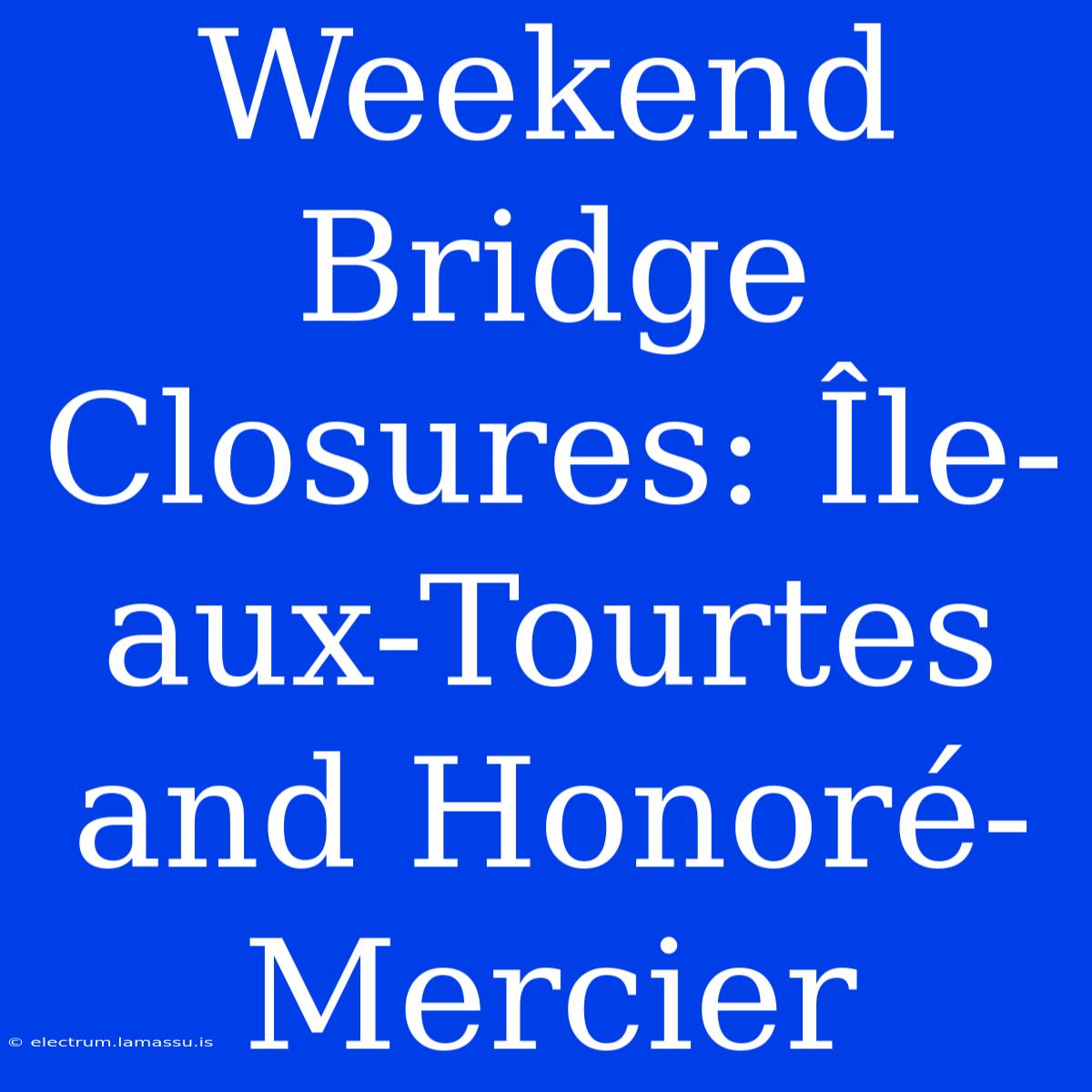 Weekend Bridge Closures: Île-aux-Tourtes And Honoré-Mercier