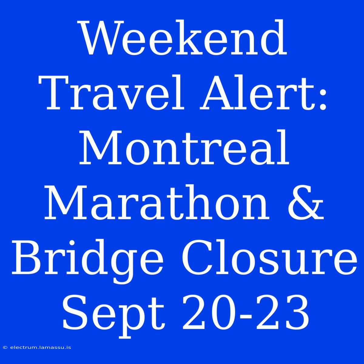 Weekend Travel Alert: Montreal Marathon & Bridge Closure Sept 20-23