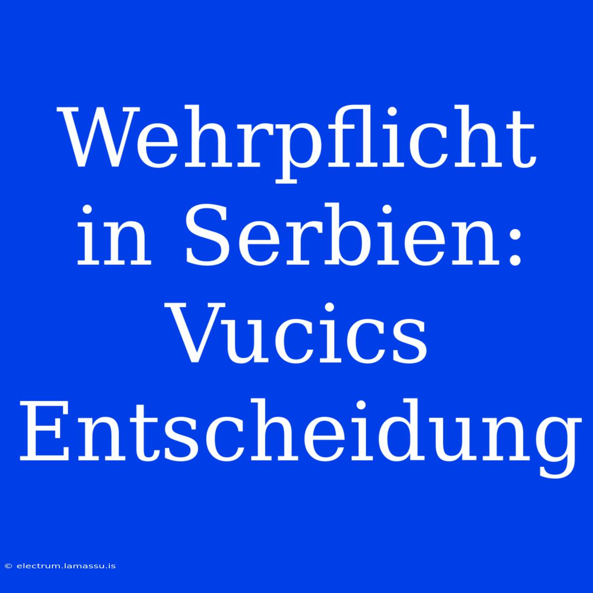 Wehrpflicht In Serbien: Vucics Entscheidung