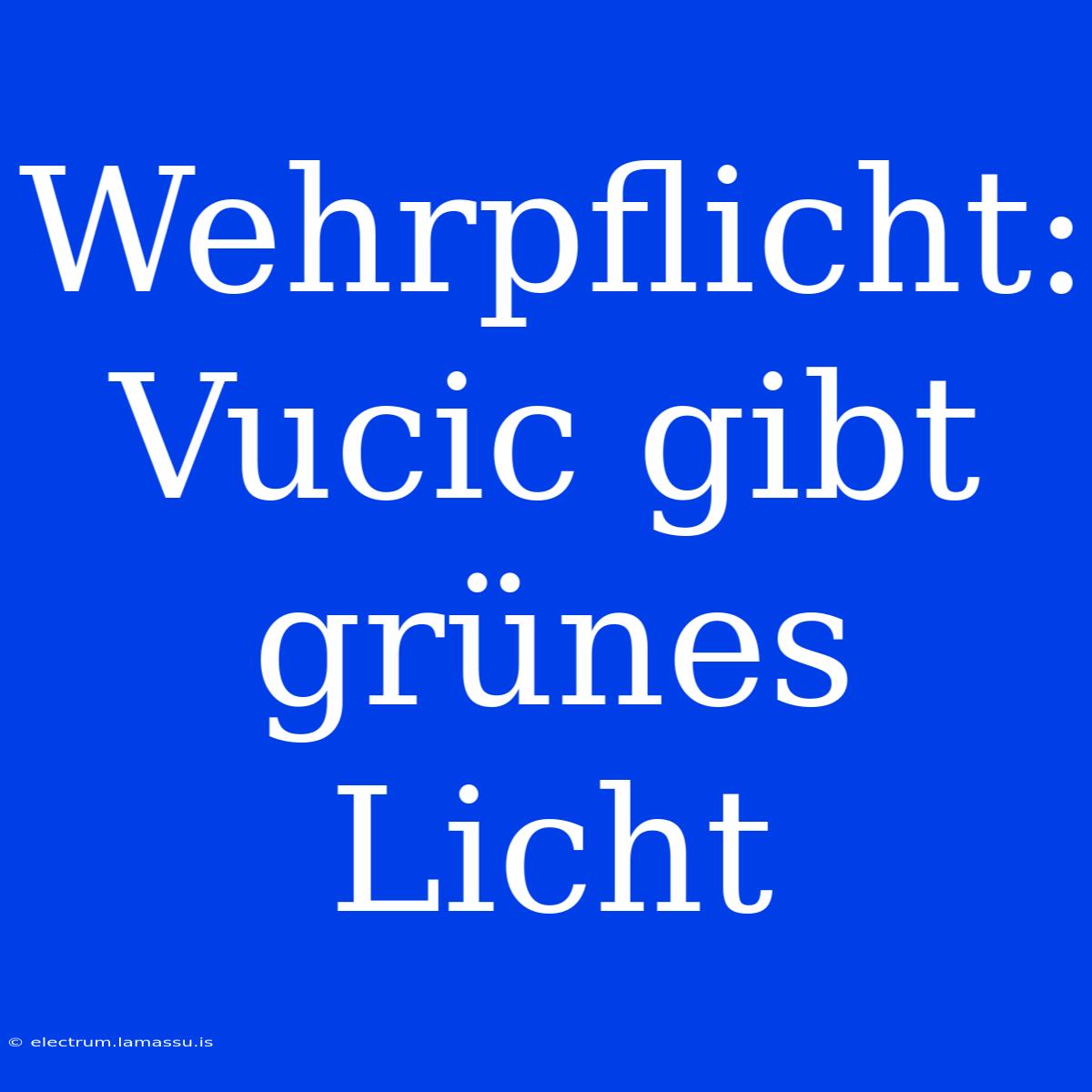 Wehrpflicht: Vucic Gibt Grünes Licht