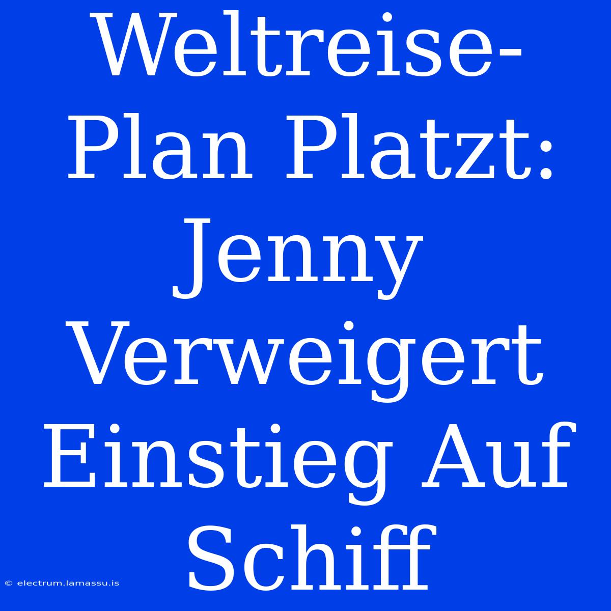 Weltreise-Plan Platzt: Jenny Verweigert Einstieg Auf Schiff