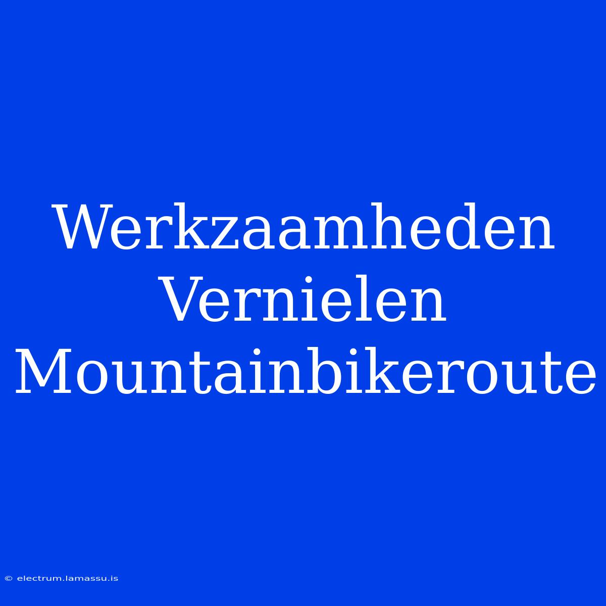 Werkzaamheden Vernielen Mountainbikeroute