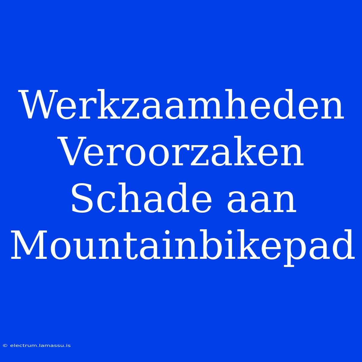 Werkzaamheden Veroorzaken Schade Aan Mountainbikepad