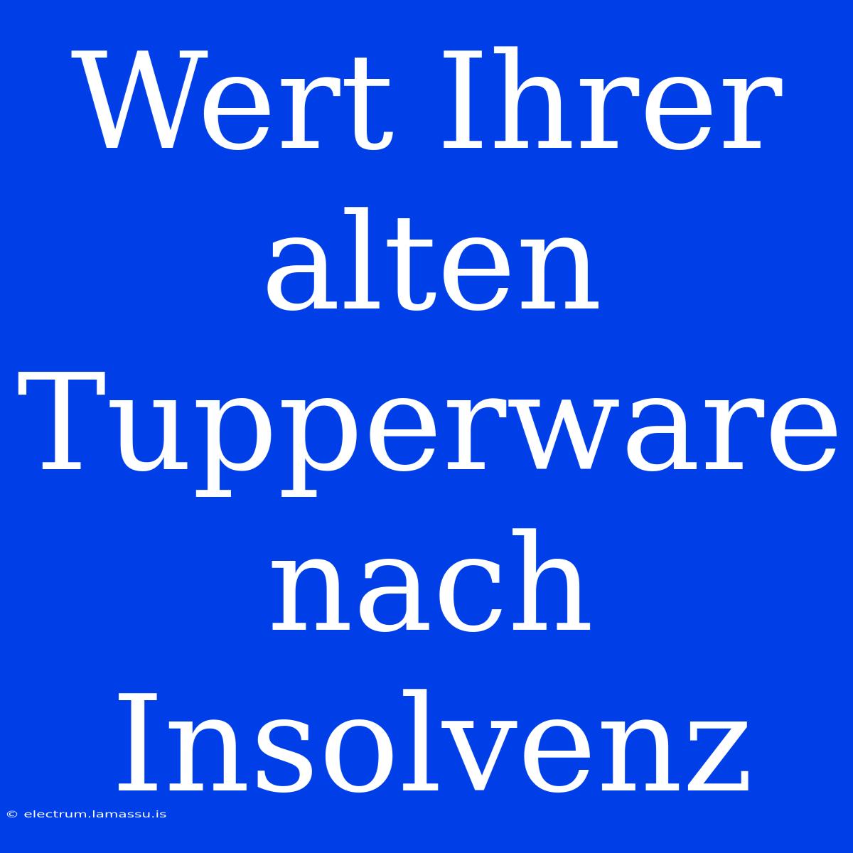 Wert Ihrer Alten Tupperware Nach Insolvenz