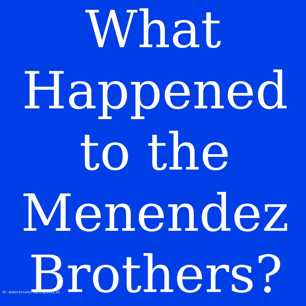 What Happened To The Menendez Brothers?