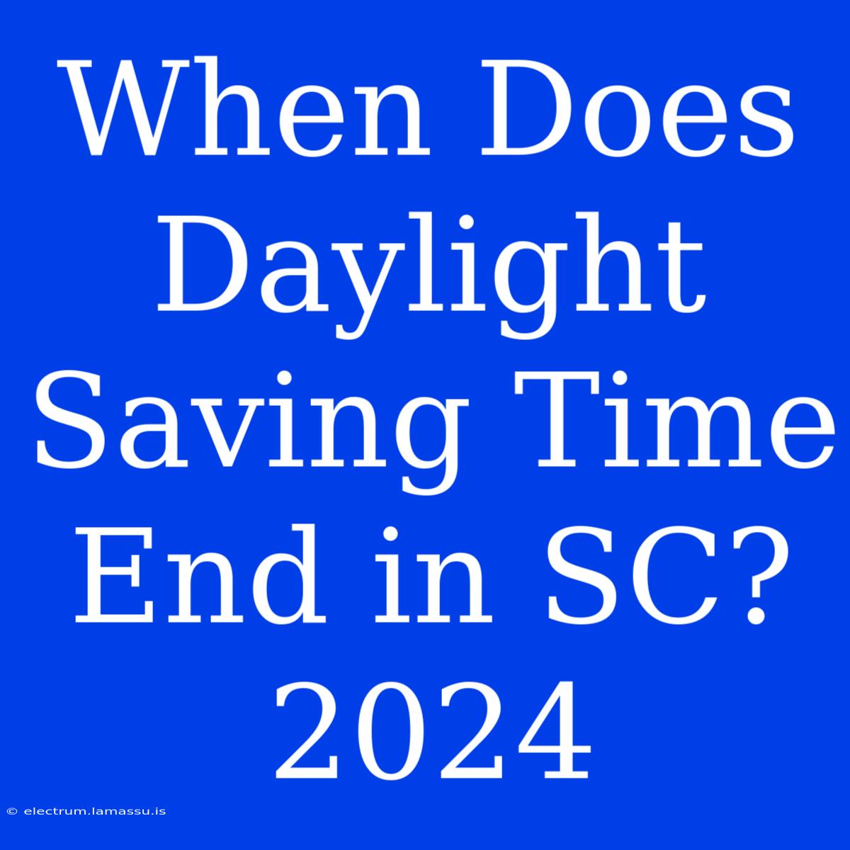 When Does Daylight Saving Time End In SC? 2024