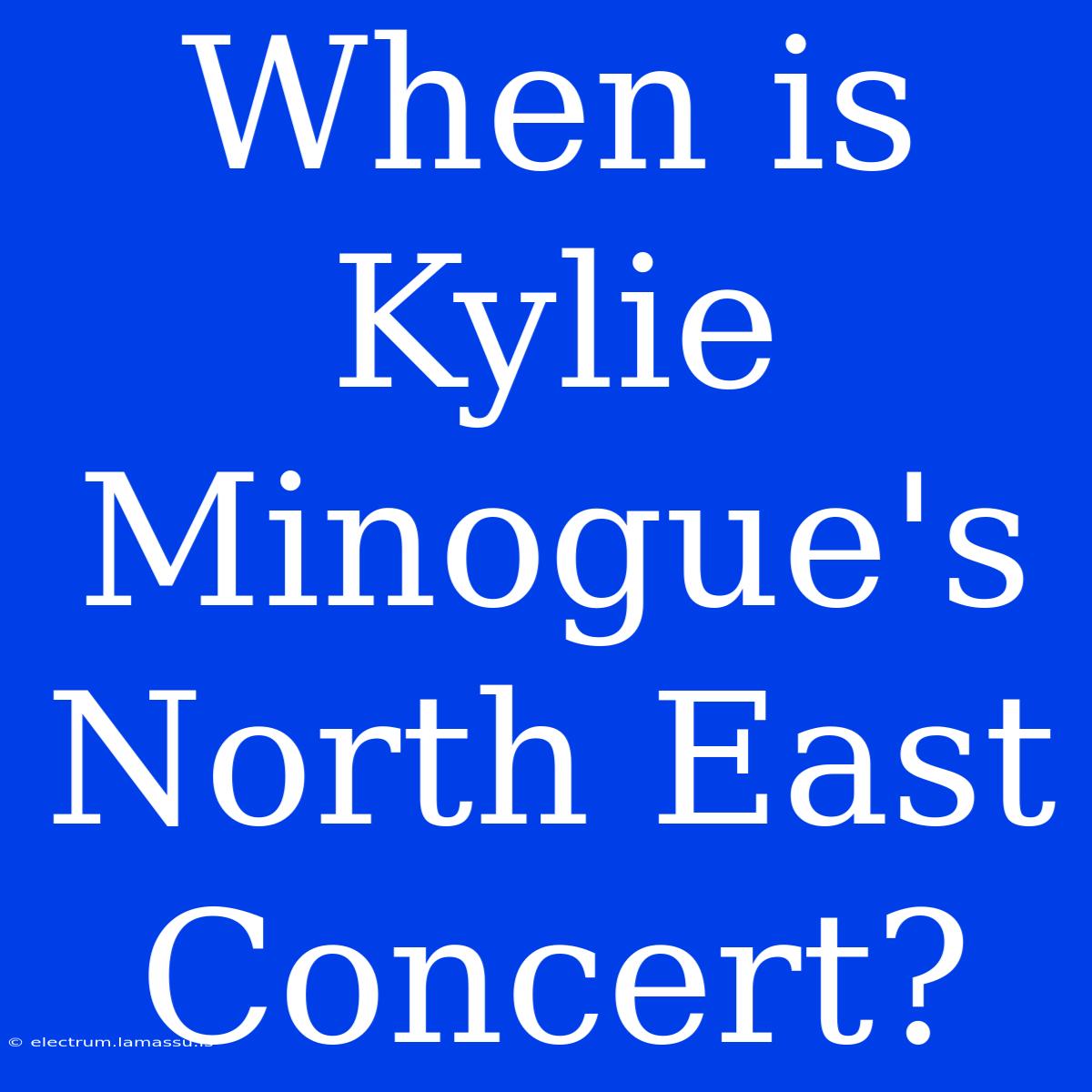 When Is Kylie Minogue's North East Concert?