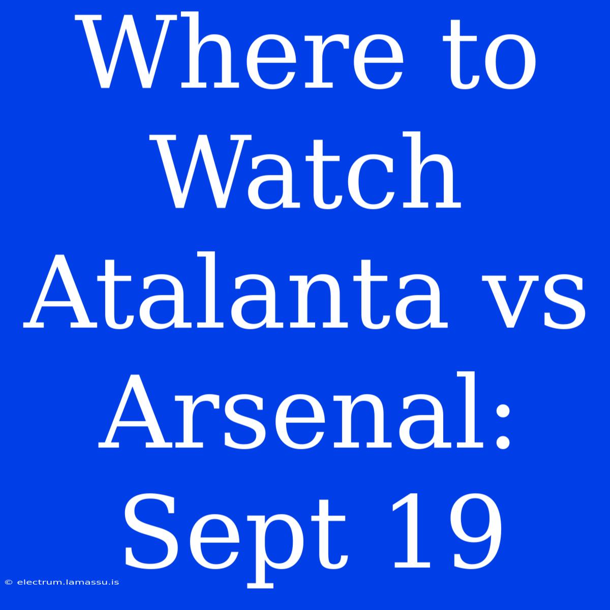 Where To Watch Atalanta Vs Arsenal: Sept 19