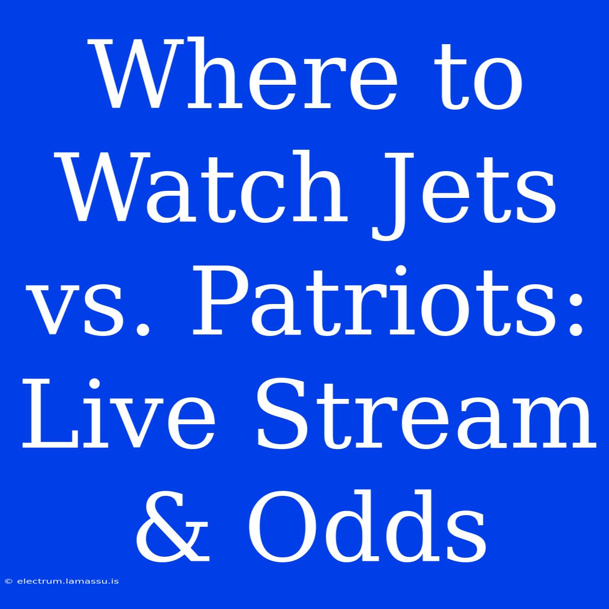 Where To Watch Jets Vs. Patriots: Live Stream & Odds