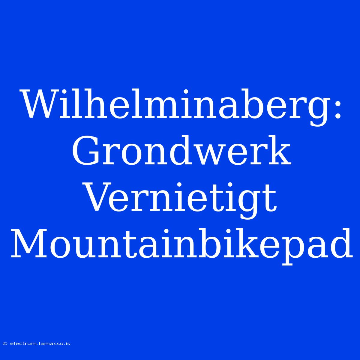 Wilhelminaberg: Grondwerk Vernietigt Mountainbikepad